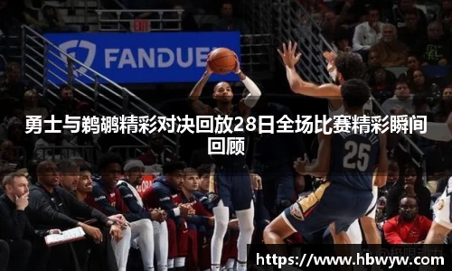 勇士与鹈鹕精彩对决回放28日全场比赛精彩瞬间回顾