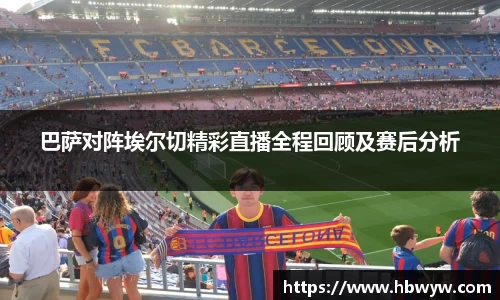 巴萨对阵埃尔切精彩直播全程回顾及赛后分析