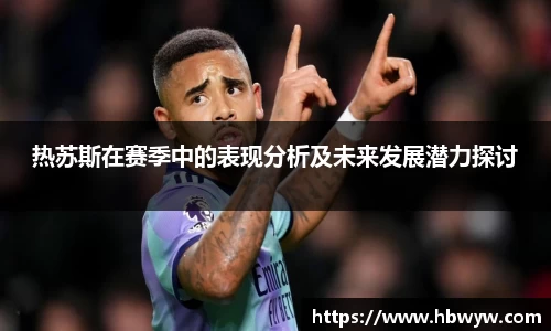 热苏斯在赛季中的表现分析及未来发展潜力探讨