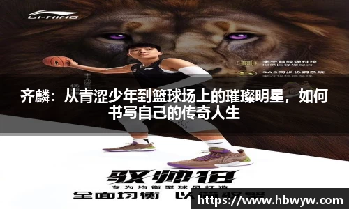 齐麟：从青涩少年到篮球场上的璀璨明星，如何书写自己的传奇人生